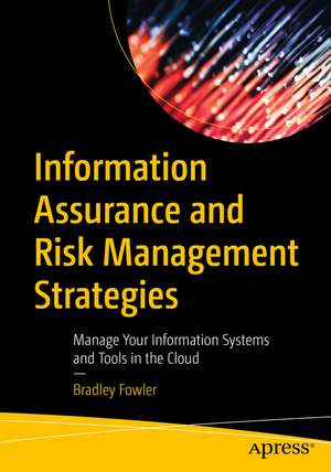 Information Assurance and Risk Management Strategies: Manage Your Information Systems and Tools in the Cloud de Bradley Fowler