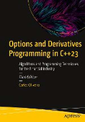 Options and Derivatives Programming in C++23: Algorithms and Programming Techniques for the Financial Industry de Carlos Oliveira