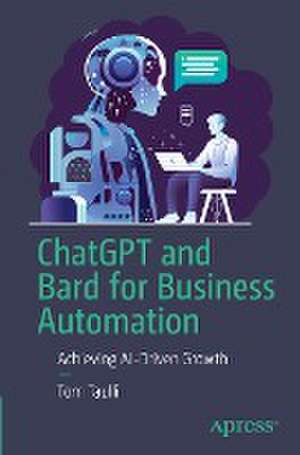 ChatGPT and Bard for Business Automation: Achieving AI-Driven Growth de Tom Taulli