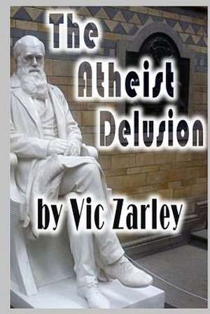 The Atheist Delusion de Vic Zarley