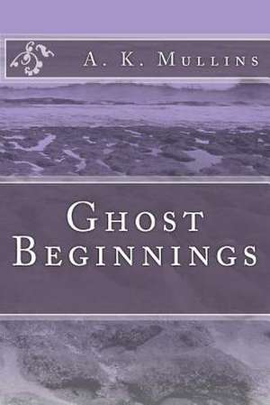 Ghost Beginnings de A. K. Mullins