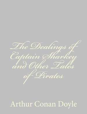 The Dealings of Captain Sharkey and Other Tales of Pirates de Arthur Conan Doyle