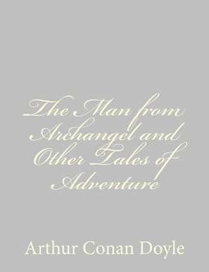 The Man from Archangel and Other Tales of Adventure de Arthur Conan Doyle