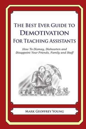 The Best Ever Guide to Demotivation for Teaching Assistants de Mark Geoffrey Young