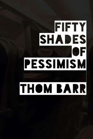 Fifty Shades of Pessimism de Thom Barr