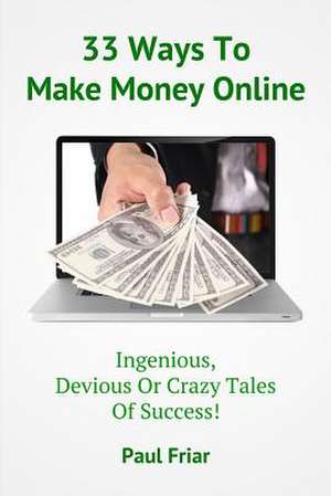 33 Ways to Make Money Online - Ingenious, Devious or Crazy Tales of Success! de Paul Friar