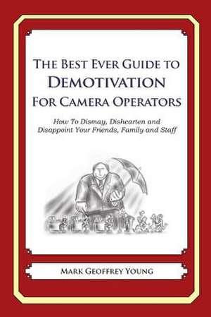 The Best Ever Guide to Demotivation for Camera Operators de Mark Geoffrey Young