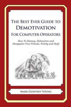 The Best Ever Guide to Demotivation for Computer Operators: How to Dismay, Dishearten and Disappoint Your Friends, Family and Staff de Mark Geoffrey Young