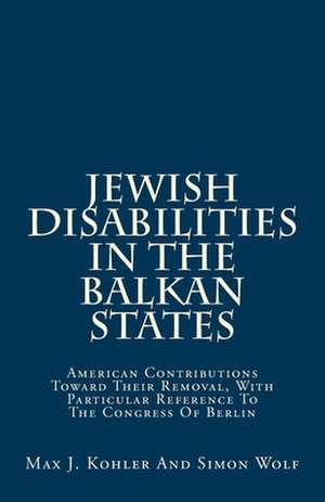 Jewish Disabilities in the Balkan States de Max J. Kohler &. Simon Wolf