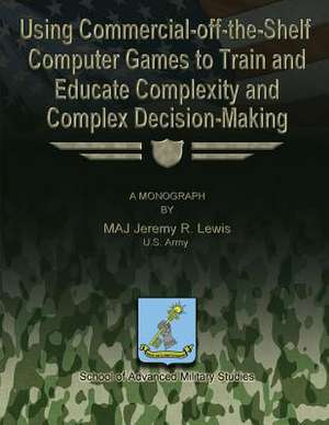 Using Commercial-Off-The-Shelf Computer Games to Train and Educate Complexity and Complex Decision-Making de Jeremy R. Lewis