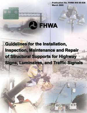 Guidelines for the Installation, Inspection, Maintenance and Repair of Structural Supports for Highway Signs, Luminaries, and Traffic Signals de Federal Highway Association