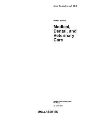 Army Regulation AR 40-3 Medical, Dental, and Veterinary Care 23 April 2013 de United States Government Us Army