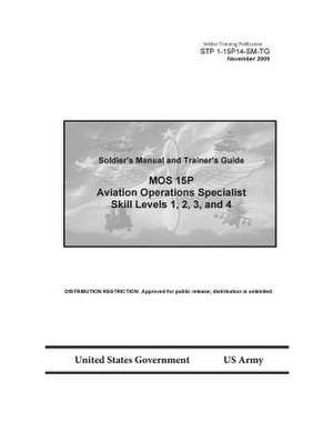 Soldier Training Publication Stp 1-15p14-SM-Tg Soldier's Manual and Trainer's Guide Mos 15p Aviation Operations Specialist Skill Levels 1, 2, 3, and 4 de United States Government Us Army