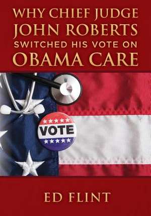 Why Chief Judge John Roberts Switched His Vote on Obama Care de Ed Flint