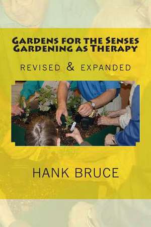 Gardens for the Senses Gardening as Therapy, Revised and Expanded de Hank Bruce