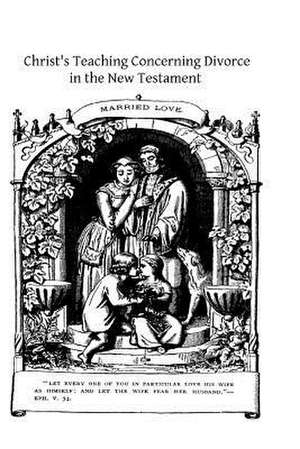 Christ's Teaching Concerning Divorce in the New Testament de Rev Francis E. Gigot DD