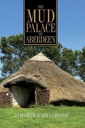 The Mud Palace of Aberdeen de Elizabeth Martina Bishop