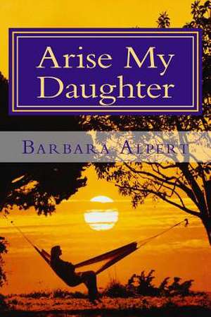 Arise My Daughter de Barbara a. Alpert