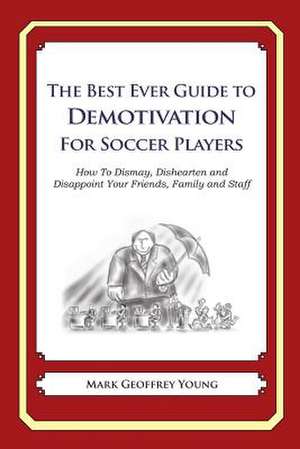 The Best Ever Guide to Demotivation for Soccer Players de Mark Geoffrey Young