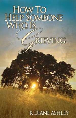 How to Help Someone Who Is Grieving de M. P. C. R. Diane Ashley