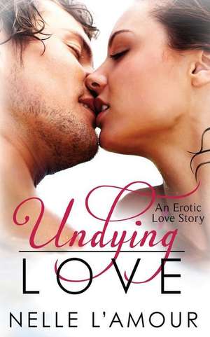 Undying Love: (An Erotic Love Story, Book 1) de Nelle L'Amour