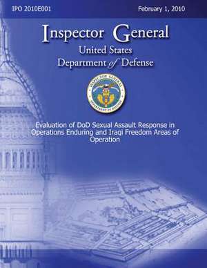 Evaluation of Dod Sexual Assault Response in Operations Enduring and Iraqi Freedom Areas of Operation de Inspector General