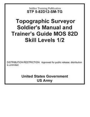 Soldier Training Publication Stp 5-82d12-SM-Tg Topographic Surveyor Soldier's Manual and Trainer's Guide Mos 82d Skill Levels 1 / 2 de United States Government Us Army