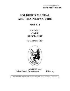 Soldier Training Publication Stp 8-91t14-SM-Tg Soldier's Manual and Trainer's Guide Mos 91t Animal Care Specialist Skill Levels 1/2/3/4/5 de United States Government Us Army