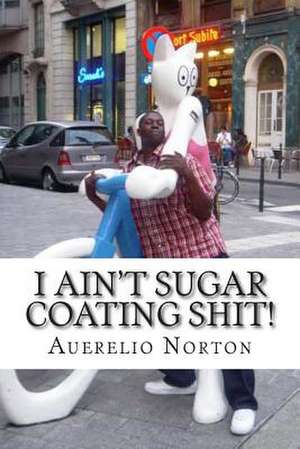 I Ain't Sugar Coating Shit! de Auerelio Norton