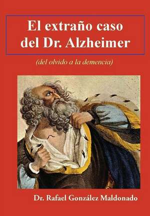 El Extrano Caso del Dr. Alzheimer de Dr Rafael Gonzalez Maldonado