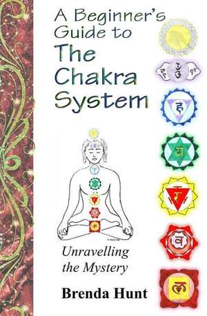 A Beginner's Guide to the Chakra System de Brenda Hunt