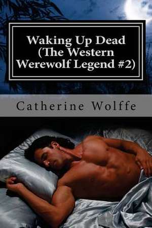 Waking Up Dead (the Western Werewolf Legend #2) de Catherine Wolffe