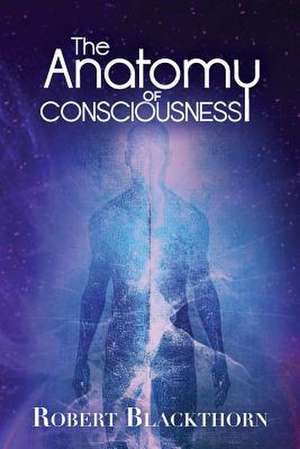 The Anatomy of Consciousness de Robert Blackthorn