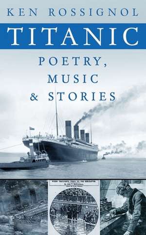 Titanic Poetry, Music & Stories de Ken Rossignol