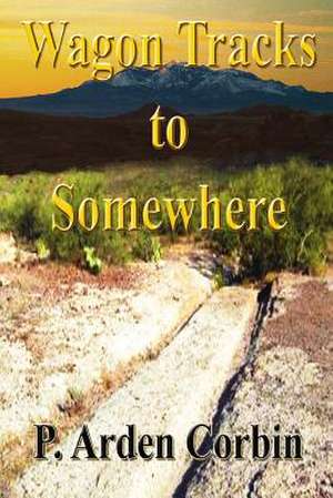 Wagon Tracks to Somewhere de P. Arden Corbin