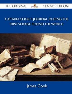 Captain Cook's Journal During the First Voyage Round the World - The Original Classic Edition de James Cook