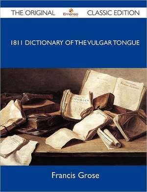 1811 Dictionary of the Vulgar Tongue - The Original Classic Edition de Francis Grose