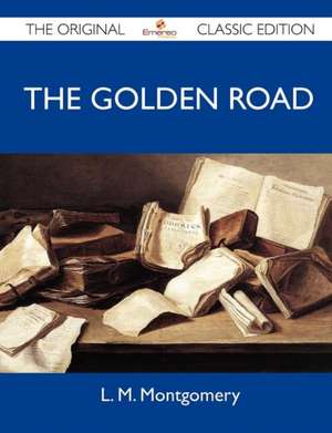 The Golden Road - The Original Classic Edition de Lucy Maud Montgomery