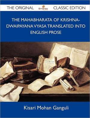 The Mahabharata of Krishna-Dwaipayana Vyasa Translated Into English Prose - The Original Classic Edition de Kisari Mohan Ganguli