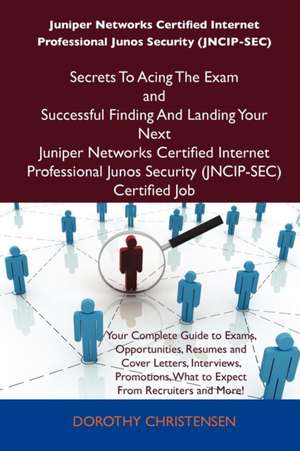 Juniper Networks Certified Internet Professional Junos Security (Jncip-SEC) Secrets to Acing the Exam and Successful Finding and Landing Your Next Jun de Dorothy Christensen