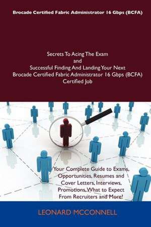 Brocade Certified Fabric Administrator 16 Gbps (Bcfa) Secrets to Acing the Exam and Successful Finding and Landing Your Next Brocade Certified Fabric de Leonard Mcconnell