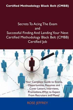 Certified Methodology Black Belt (Cmbb) Secrets to Acing the Exam and Successful Finding and Landing Your Next Certified Methodology Black Belt (Cmbb) de Rose Jeffrey