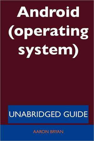 Android (Operating System) - Unabridged Guide de Aaron Bryan