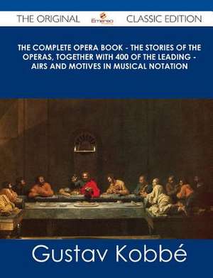 The Complete Opera Book - The Stories of the Operas, Together with 400 of the Leading - Airs and Motives in Musical Notation - The Original Classic Ed de Gustav Kobbe