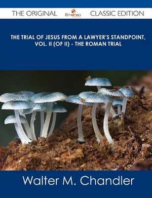 The Trial of Jesus from a Lawyer's Standpoint, Vol. II (of II) - The Roman Trial - The Original Classic Edition de Walter M. Chandler