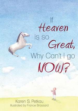 If Heaven Is So Great, Why Can't I Go -- Now? de Karen S. Petkau