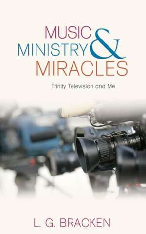 Music, Ministry and Miracles de L. G. Bracken