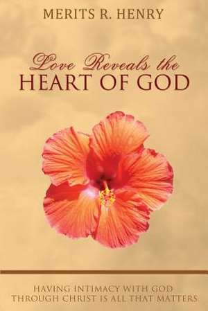 Love Reveals the Heart of God de Merits R. Henry