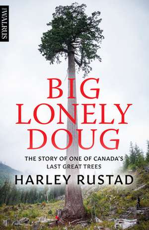 Big Lonely Doug: The Story of One of Canadaas Last Great Trees de Harley Rustad