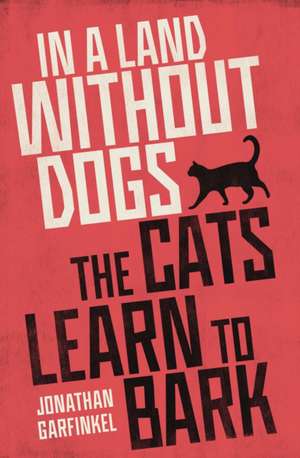 In a Land without Dogs the Cats Learn to Bark de Jonathan Garfinkel